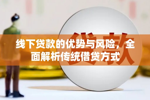 平舆线下贷款的优势与风险，全面解析传统借贷方式