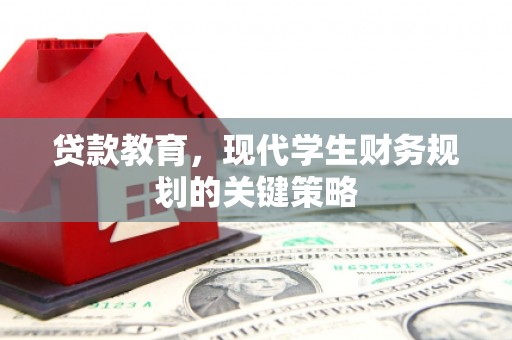 平舆贷款教育，现代学生财务规划的关键策略