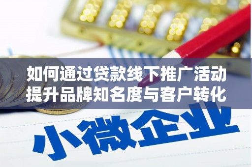 平舆如何通过贷款线下推广活动提升品牌知名度与客户转化率