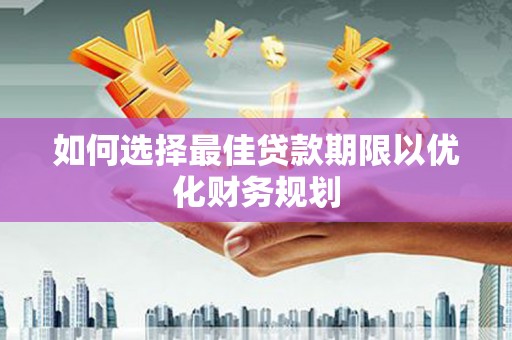 平舆如何选择最佳贷款期限以优化财务规划