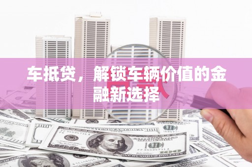 平舆车抵贷，解锁车辆价值的金融新选择
