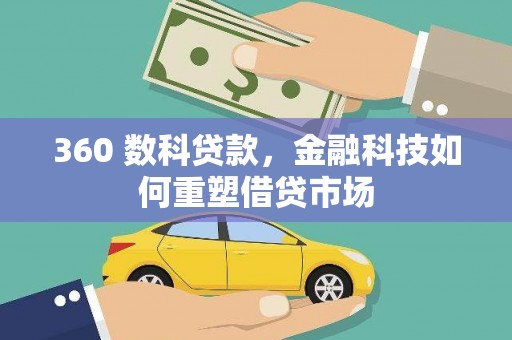 平舆360 数科贷款，金融科技如何重塑借贷市场