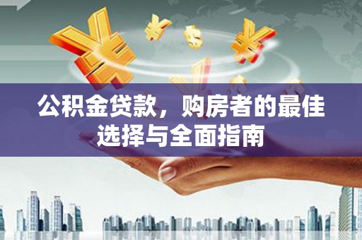 平舆公积金贷款，购房者的最佳选择与全面指南
