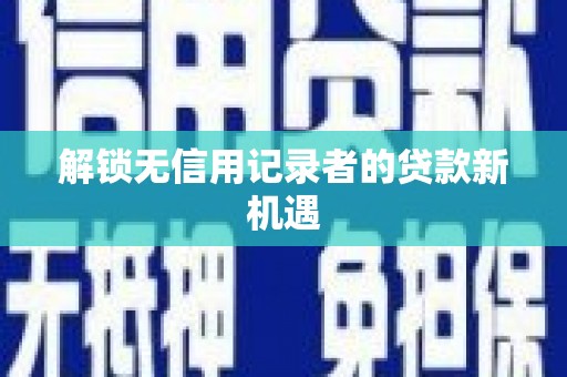 平舆解锁无信用记录者的贷款新机遇