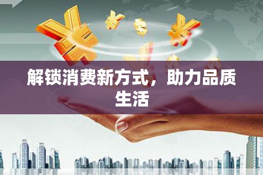 平舆解锁消费新方式，助力品质生活