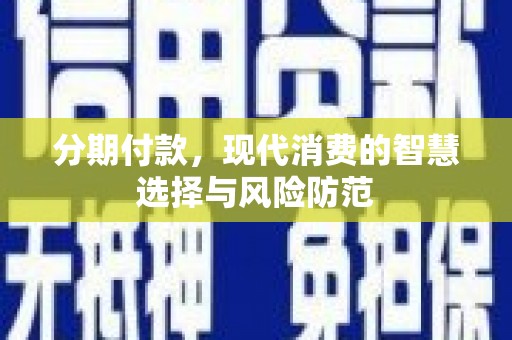 平舆分期付款，现代消费的智慧选择与风险防范