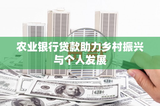 平舆农业银行贷款助力乡村振兴与个人发展