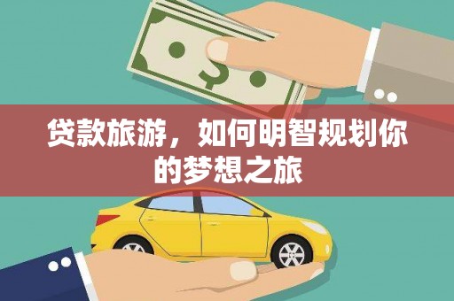 平舆贷款旅游，如何明智规划你的梦想之旅