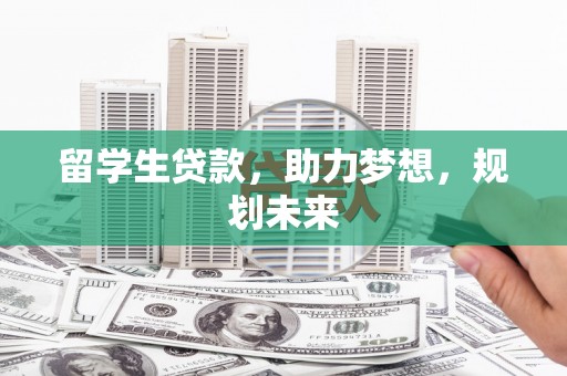 平舆留学生贷款，助力梦想，规划未来