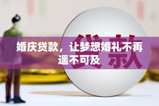 平舆婚庆贷款，让梦想婚礼不再遥不可及