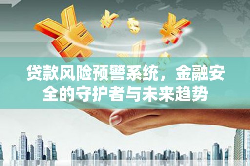 平舆贷款风险预警系统，金融安全的守护者与未来趋势