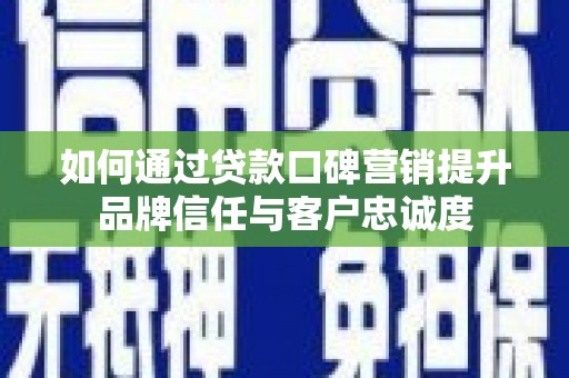 平舆如何通过贷款口碑营销提升品牌信任与客户忠诚度