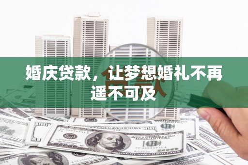 平舆婚庆贷款，让梦想婚礼不再遥不可及
