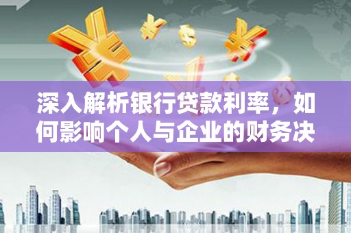 平舆深入解析银行贷款利率，如何影响个人与企业的财务决策