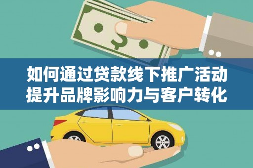 平舆如何通过贷款线下推广活动提升品牌影响力与客户转化率