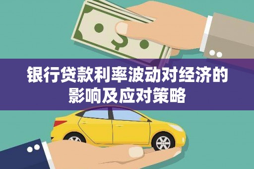 平舆银行贷款利率波动对经济的影响及应对策略
