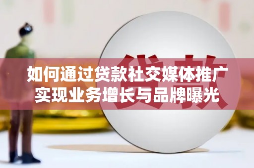 平舆如何通过贷款社交媒体推广实现业务增长与品牌曝光