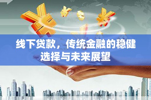 平舆线下贷款，传统金融的稳健选择与未来展望