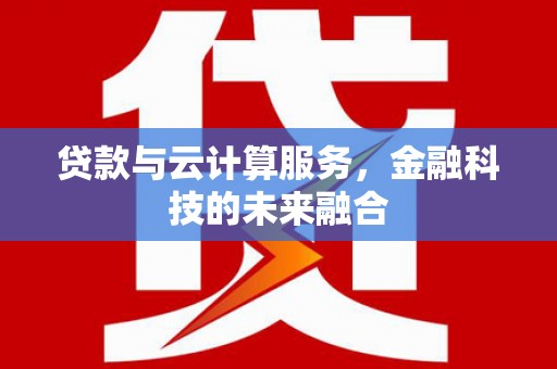 平舆贷款与云计算服务，金融科技的未来融合