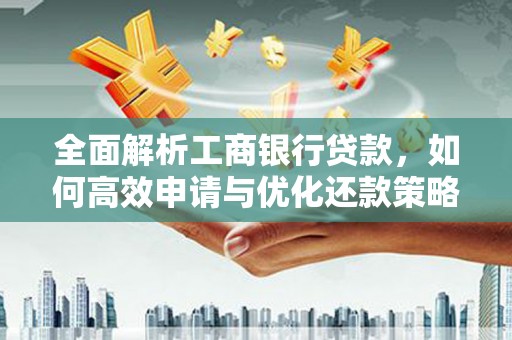平舆全面解析工商银行贷款，如何高效申请与优化还款策略