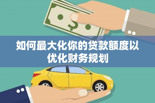 平舆如何最大化你的贷款额度以优化财务规划