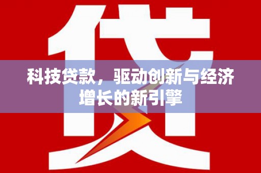 平舆科技贷款，驱动创新与经济增长的新引擎