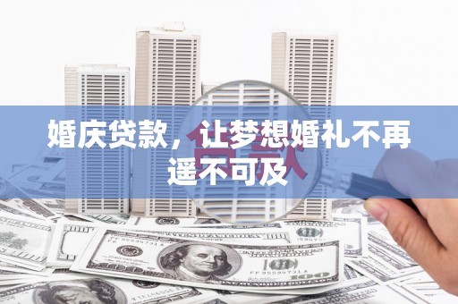 平舆婚庆贷款，让梦想婚礼不再遥不可及