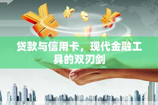 平舆贷款与信用卡，现代金融工具的双刃剑