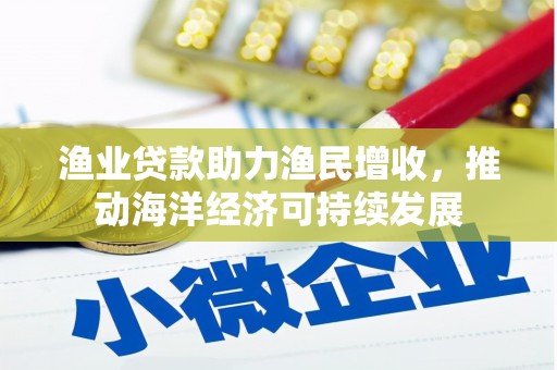 平舆渔业贷款助力渔民增收，推动海洋经济可持续发展