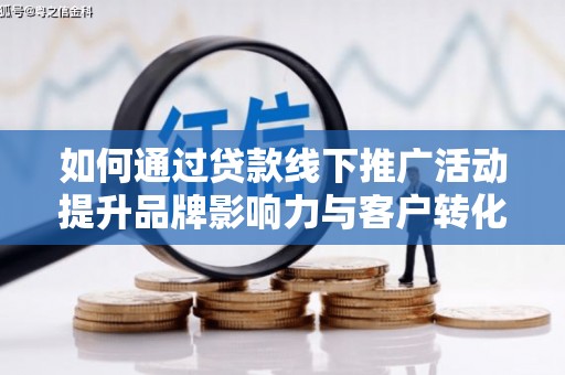 平舆如何通过贷款线下推广活动提升品牌影响力与客户转化率