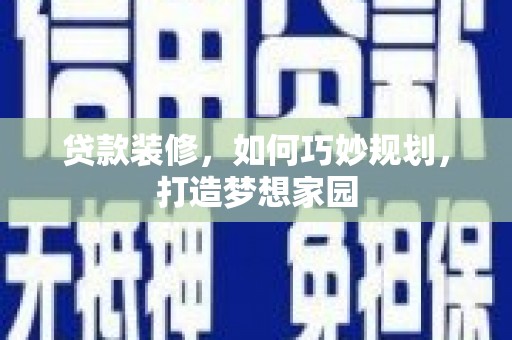 平舆贷款装修，如何巧妙规划，打造梦想家园