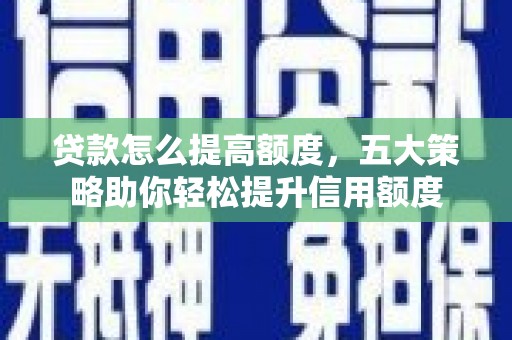 平舆贷款怎么提高额度，五大策略助你轻松提升信用额度