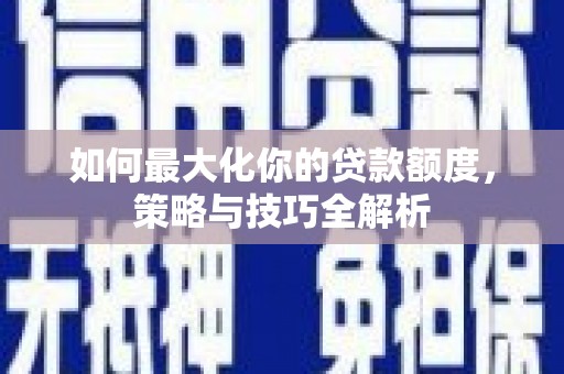 平舆如何最大化你的贷款额度，策略与技巧全解析