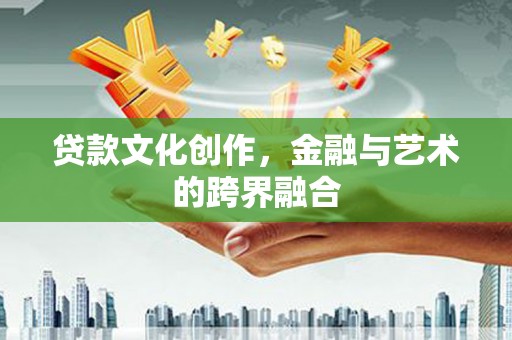 平舆贷款文化创作，金融与艺术的跨界融合