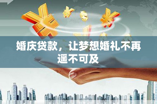平舆婚庆贷款，让梦想婚礼不再遥不可及