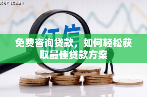 平舆免费咨询贷款，如何轻松获取最佳贷款方案