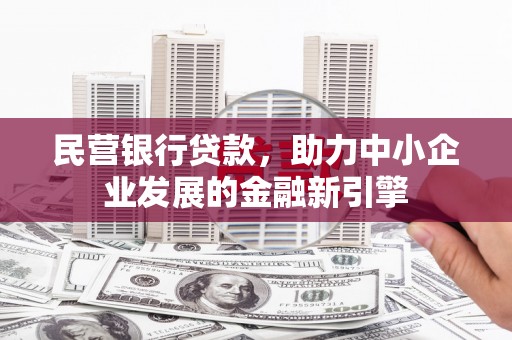 平舆民营银行贷款，助力中小企业发展的金融新引擎