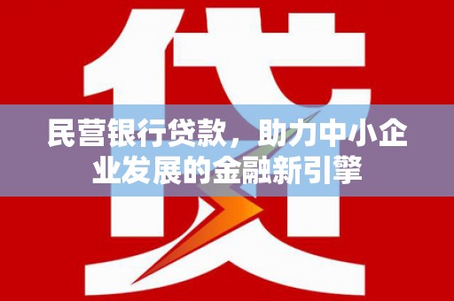 平舆民营银行贷款，助力中小企业发展的金融新引擎