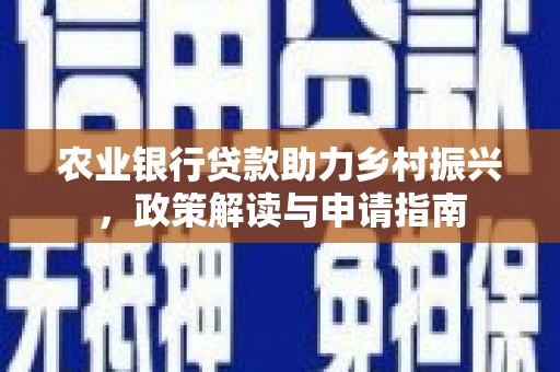 平舆农业银行贷款助力乡村振兴，政策解读与申请指南