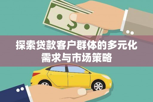 平舆探索贷款客户群体的多元化需求与市场策略
