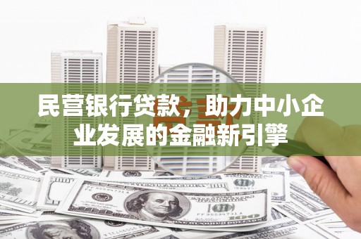 平舆民营银行贷款，助力中小企业发展的金融新引擎