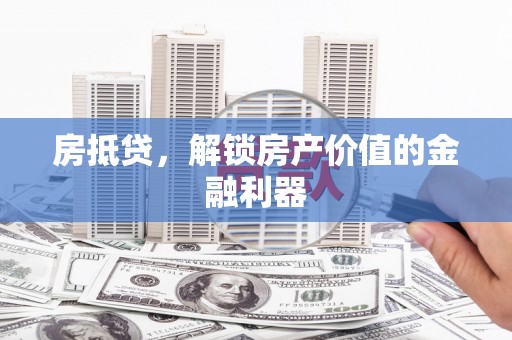 平舆房抵贷，解锁房产价值的金融利器