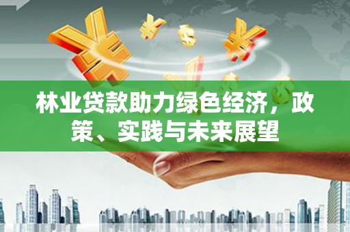 平舆林业贷款助力绿色经济，政策、实践与未来展望