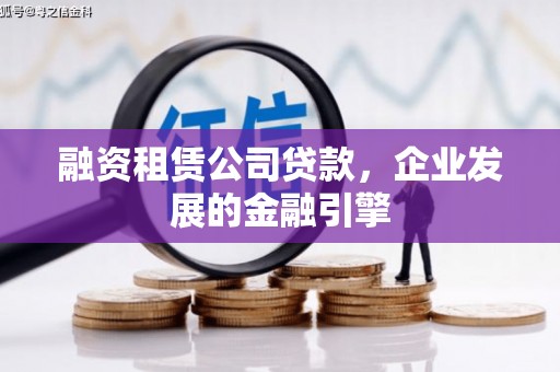 平舆融资租赁公司贷款，企业发展的金融引擎