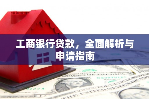 平舆工商银行贷款，全面解析与申请指南