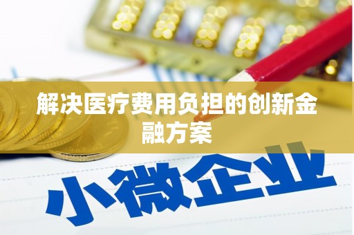 平舆解决医疗费用负担的创新金融方案