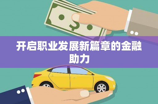 平舆开启职业发展新篇章的金融助力