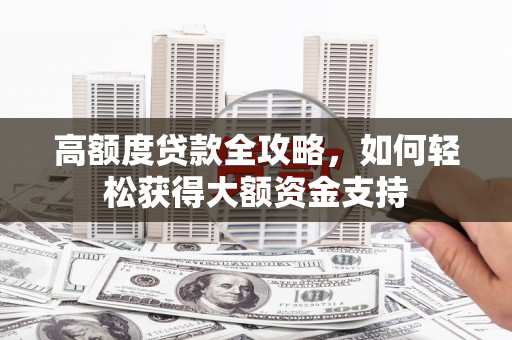 平舆高额度贷款全攻略，如何轻松获得大额资金支持