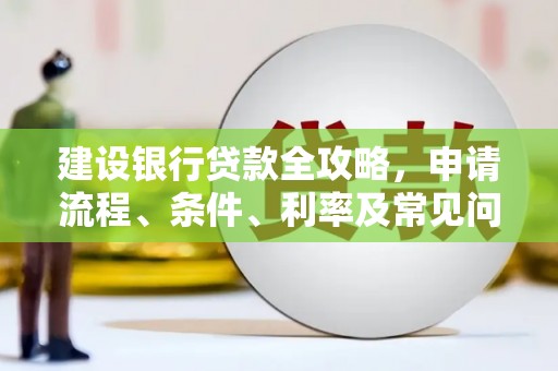 平舆建设银行贷款全攻略，申请流程、条件、利率及常见问题解答