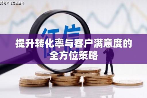 平舆提升转化率与客户满意度的全方位策略